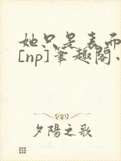 她只是表面清纯[np]笔趣阁小说