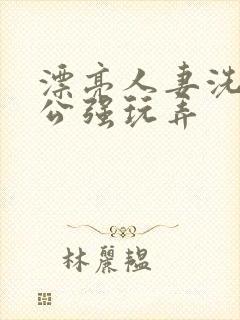 漂亮人妻洗澡被公强玩弄