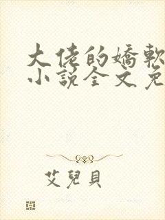 大佬的娇软美人小说全文免费阅读