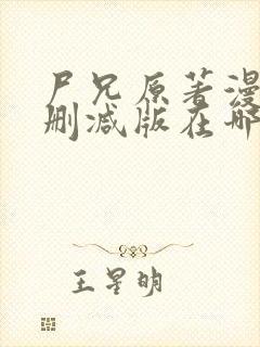 尸兄原著漫画未删减版在哪看啊