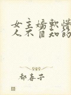 女主娇软懵懂撩人不自知的小说