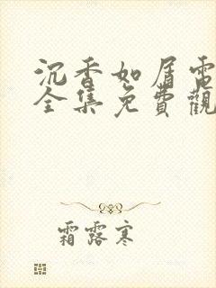 沉香如屑电视剧全集免费观看高清