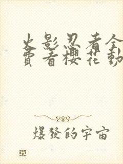 火影忍者全集免费看樱花动漫