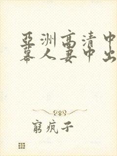 亚洲高清中文字幕人妻中出