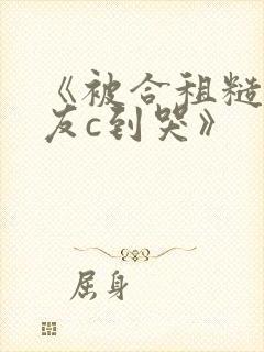 《被合租糙汉室友c到哭》