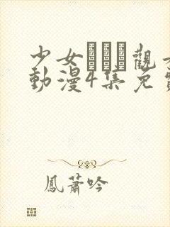 少女たちよ观看动漫4集免费