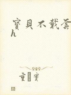 宝贝不戴套套了h