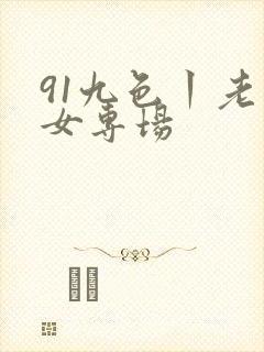 91九色丨老熟女专场