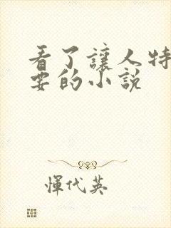 看了让人特别想要的小说