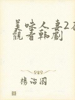 美味人妻2在线观看韩剧
