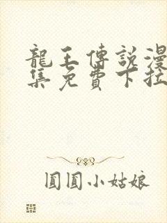 龙王传说漫画全集免费下拉式漫画