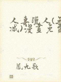 人妻猎人(无删减)漫画免费全集