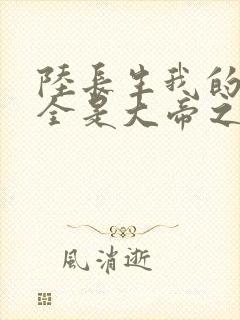 陆长生我的弟子全是大帝之资免费阅读