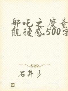 哪吒之魔童降世观后感500字