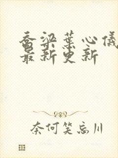 乔梁叶心仪全文最新更新