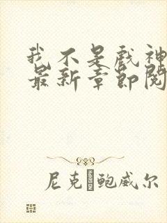 我不是戏神小说最新章节阅读