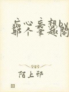 痴心妄想by很那个笔趣阁小说