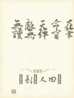 无敌天命在线阅读无弹窗笔趣阁