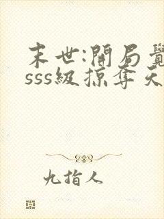 末世:开局觉醒sss级掠夺天赋免费阅读全