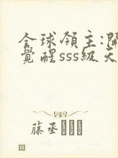 全球领主:开局觉醒sss级天赋完整章节下载