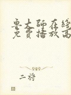 鲁大师在线观看免费播放高清动漫版