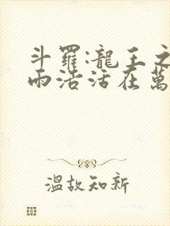 斗罗:龙王之霍雨浩活在万年后 小说