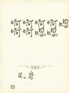 啊啊啊啊嗯嗯嗯啊啊嗯嗯