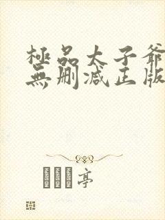 极品太子爷小说无删减正版在线阅读