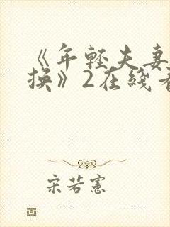 《年轻夫妻:交换》2在线看