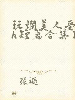 玩烂美人受【高h短篇合集】