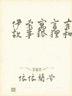 伊索寓言有哪些故事狐狸和葡萄