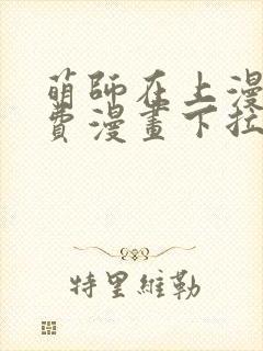 萌师在上漫画免费漫画下拉式