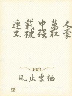 连载中万人迷她又被强取豪夺了