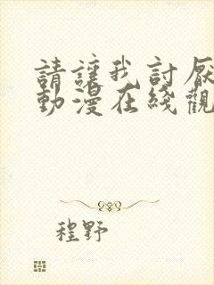 请让我讨厌你吧动漫在线观看免费