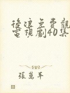 后浪免费观看的电视剧40集在线播放免费