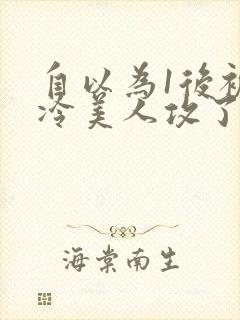 自以为1后被清冷美人攻了