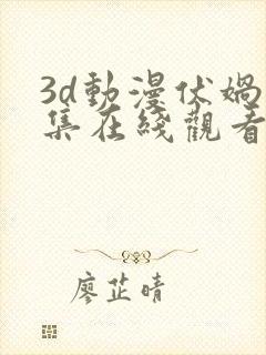 3d动漫伏娲合集在线观看