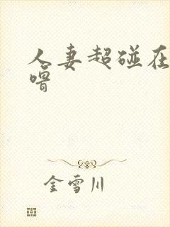 人妻超碰在线噜噜