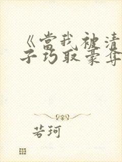 《当我被清冷公子巧取豪夺后》免费