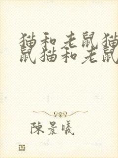 猫和老鼠猫和老鼠猫和老鼠猫