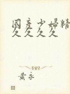 国产少妇精品久久久久久