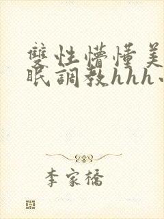 双性懵懂美人催眠调教hhh小说