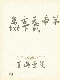 万古天帝第一神txt下载