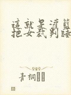 这就是灌篮球员把女裁判睡了