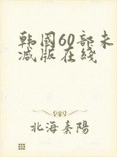 韩国60部未删减版在线