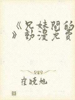 《兄妹间的秘密》动漫免费观看全集