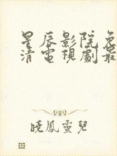 星辰影院免费高清电视剧最新