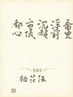 都市沉浮乔梁叶心仪超前更新章节封面