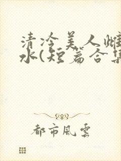 清冷美人雌堕喷水(短篇合集)