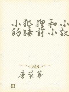 小狐狸和小兔子的睡前小故事超甜